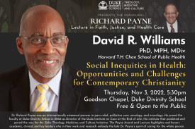 David R. Williams smiling. Headline:  Richard Payne Lecture in Faith, Justice, and Health Care, Social Inequities in Health: Opportunities and Challenges for Contemporary Christianity. Thursday, November 3, 2022. 5:30pm. Free and open to the public. Goodson Chapel, Duke Divinity School, Durham, NC. Duke Theology, Medicine, and Culture logo.